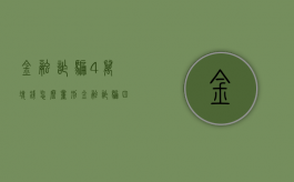 金融诈骗4万块钱怎么量刑（金融诈骗四十万判多少年）