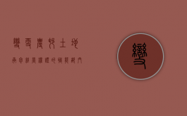变更农村土地承包经营权证的职能部门（变更农村土地承包经营权证需要多久）