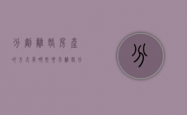 分割离婚房产的方式有哪些要求（离婚分割房产如何办理）