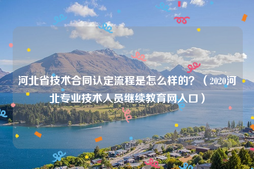 河北省技术合同认定流程是怎么样的？（2020河北专业技术人员继续教育网入口）