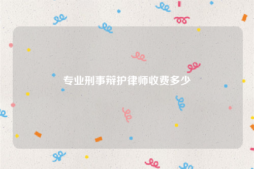 专业刑事辩护律师收费多少