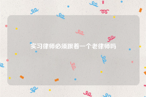 实习律师必须跟着一个老律师吗