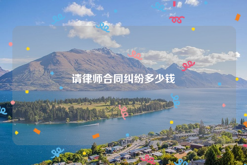 请律师合同纠纷多少钱