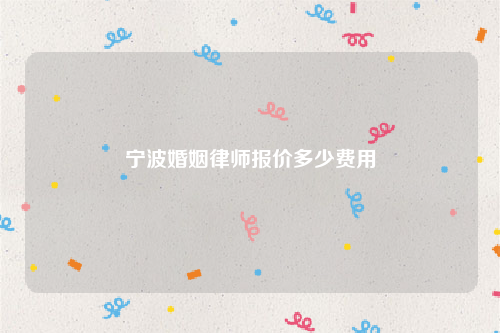 宁波婚姻律师报价多少费用