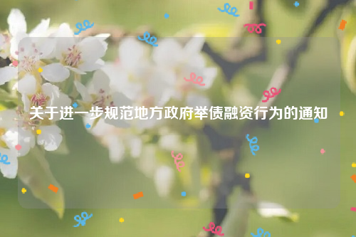 关于进一步规范地方政府举债融资行为的通知
