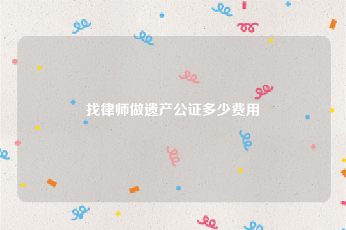 找律师做遗产公证多少费用