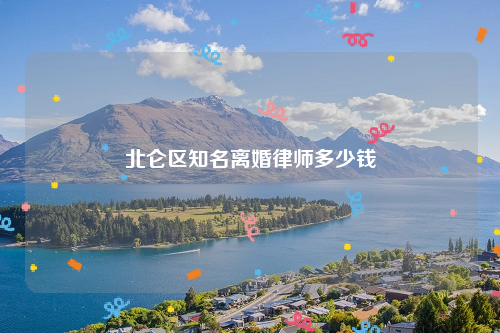 北仑区知名离婚律师多少钱