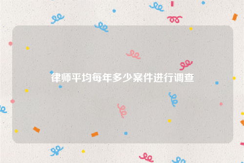 律师平均每年多少案件进行调查