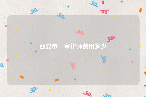 西安市一审律师费用多少