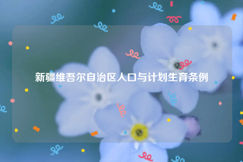 新疆维吾尔自治区人口与计划生育条例