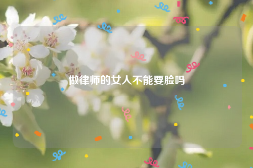 做律师的女人不能要脸吗