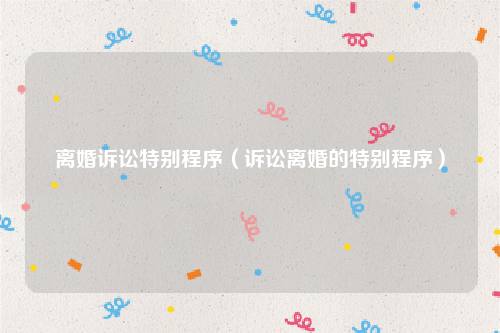 离婚诉讼特别程序（诉讼离婚的特别程序）