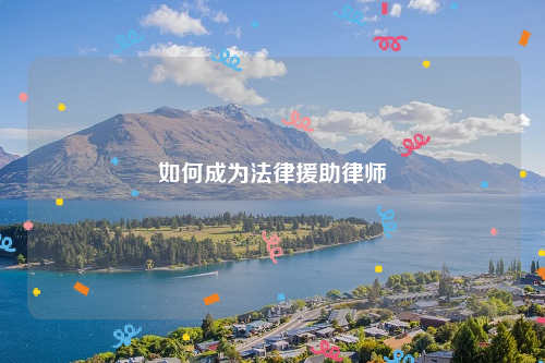 如何成为法律援助律师
