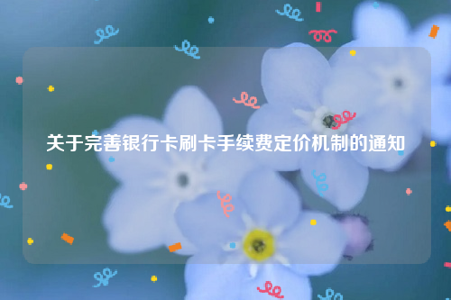 关于完善银行卡刷卡手续费定价机制的通知