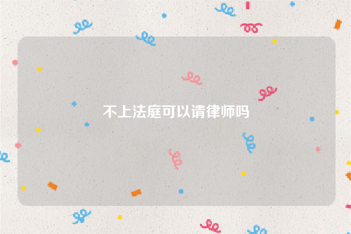 不上法庭可以请律师吗
