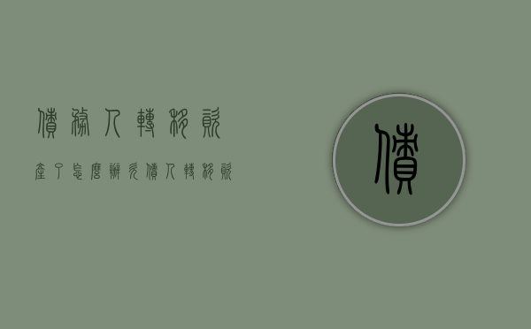 债务人转移资产了怎么办（欠债人转移资产怎么办）