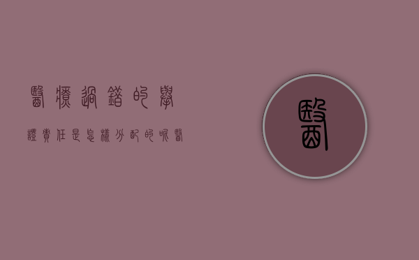 医疗过错的举证责任是怎样分配的呢（医疗过错举证责任分配原则）