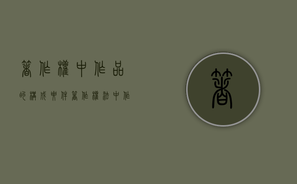 著作权中作品的构成要件（著作权法中作品的构成要件）