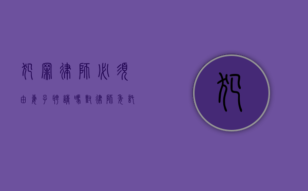 犯罪律师必须由妻子聘请吗？对律师委托制度的深度探讨