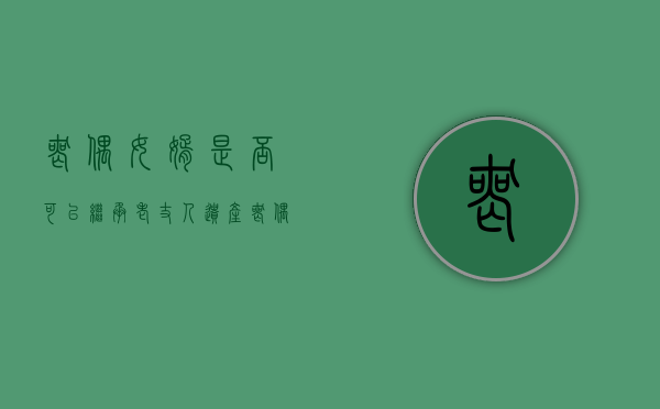 丧偶女婿是否可以继承老丈人遗产（丧偶的女婿算第一继承人）