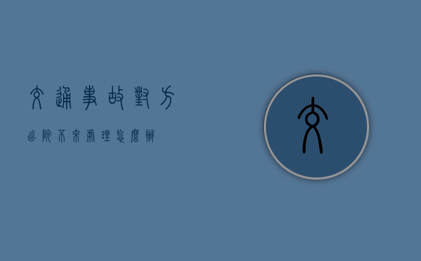 交通事故对方出院不来处理怎么办 交通事故对方出院不来处理怎么办