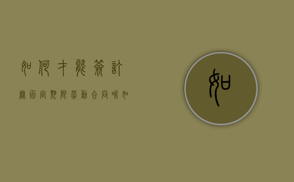 如何才能签订无固定期限劳动合同呢（如何才能签订无固定期限劳动合同书）
