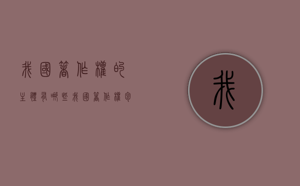 我国著作权的主体有哪些？（我国著作权包括）