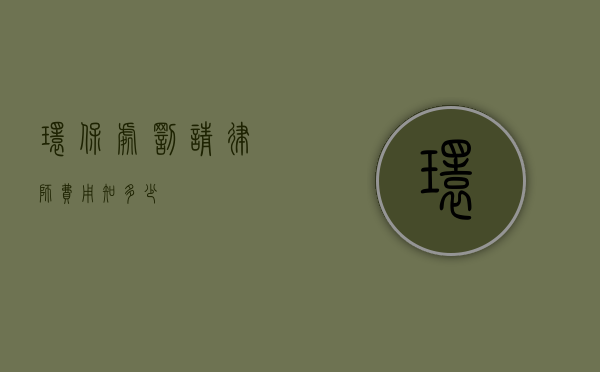 环保处罚请律师费用知多少？