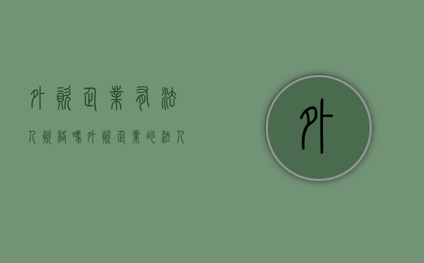 外资企业有法人资格吗（外资企业的法人是中国人还是外国人）