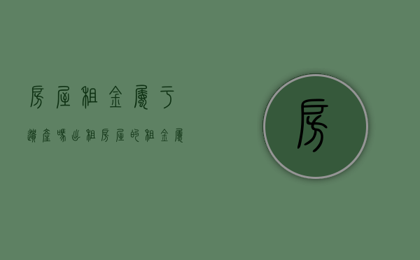 房屋租金属于遗产吗（出租房屋的租金属遗产吗）