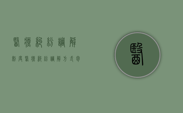 医疗纠纷调解制度（医疗纠纷调解方式包括）