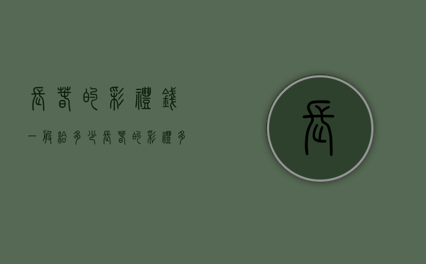 长春的彩礼钱一般给多少（长春的彩礼多少钱合适）