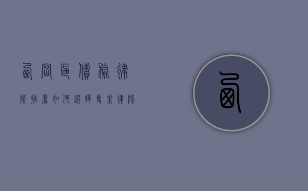 西岗区债务律师推荐，如何选择专业律师解决债务纠纷