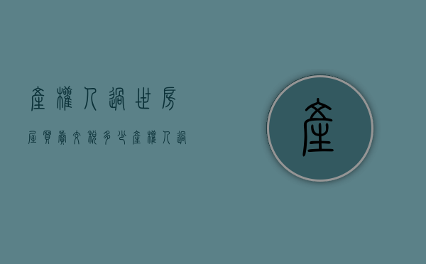 产权人过世房屋买卖交税多少（产权人过世房屋买卖交税怎么交）
