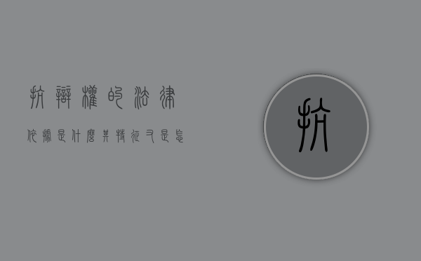 抗辩权的法律依据是什么,其特征又是怎样的（抗辩权有几种形式）
