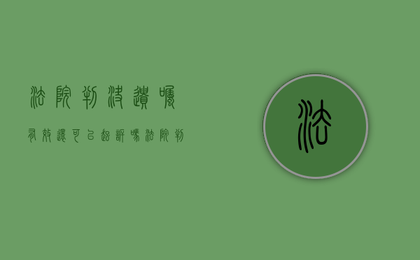 法院判决遗嘱有效,还可以起诉吗（法院判决遗嘱有效,是不是内容也有效）