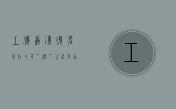 工伤旧伤复发最新政策(工伤二次复发有何规定) 工伤旧伤复发最新政策(工伤二次复发有何规定)