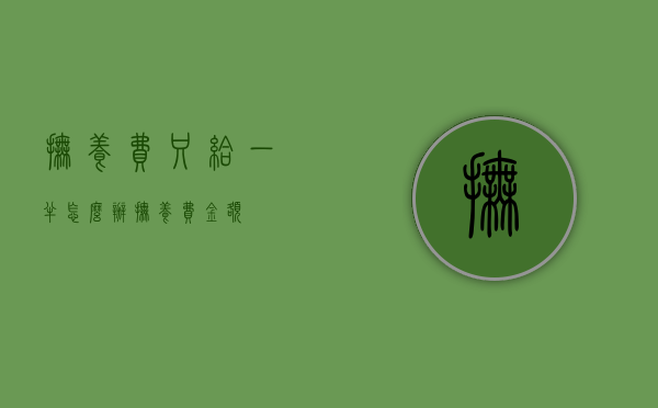 抚养费只给一半怎么办（抚养费金额）