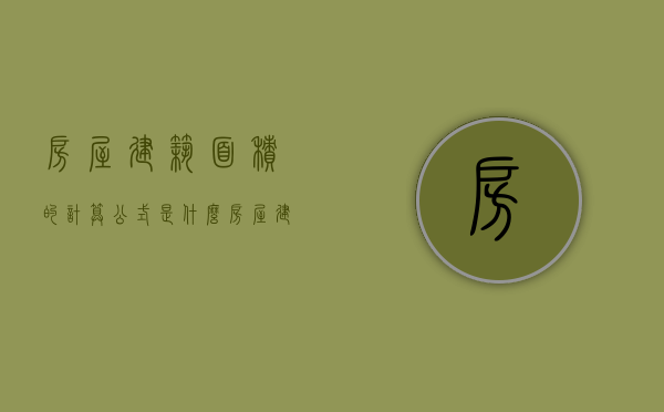 房屋建筑面积的计算公式是什么（房屋建筑面积的计算方式）