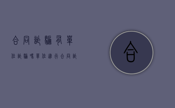 合同诈骗有单位诈骗吗（单位进行合同诈骗的数额）