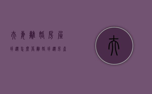 夫妻离婚房屋拆迁怎么算（离婚拆迁房产怎么分）