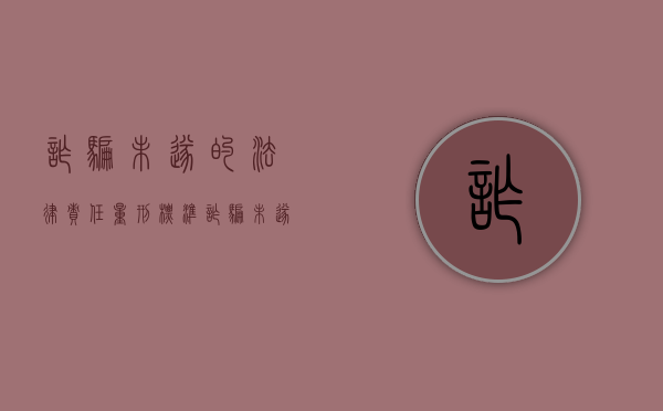 诈骗未遂的法律责任量刑标准(诈骗未遂的法律责任量刑标准最新) 诈骗未遂的法律责任量刑标准(诈骗未遂的法律责任量刑标准最新)