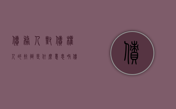 债务人对债权人的抗辩是什么意思呀（债务人对债权人的抗辩权是什么）