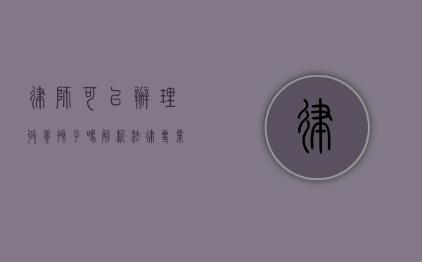 律师可以办理收养孩子吗？解析法律专业人士在收养过程中的角色