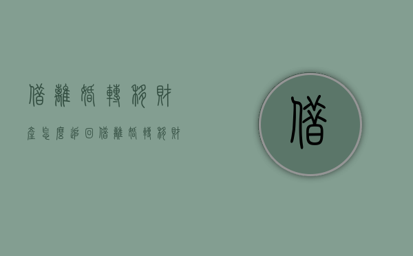 借离婚转移财产怎么追回（借离婚转移财产逃避债务）