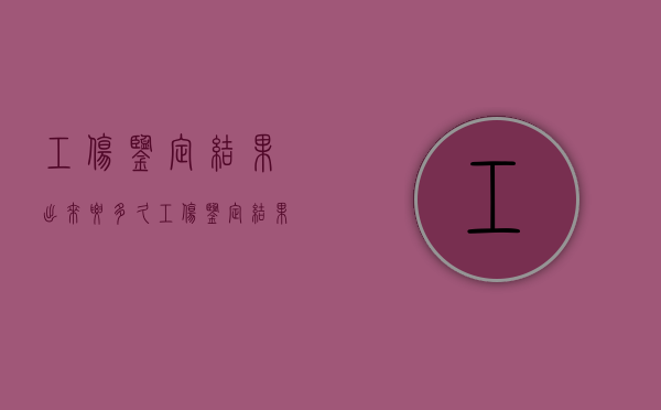 工伤鉴定结果出来要多久（工伤鉴定结果需要多久）