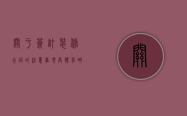 关于签订装修合同的注意事项具体有哪些（签装修合同应该注意些什么）