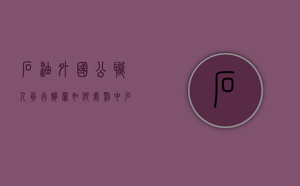 石油外国公职人员行贿罪如何处罚（中石油海外员工）