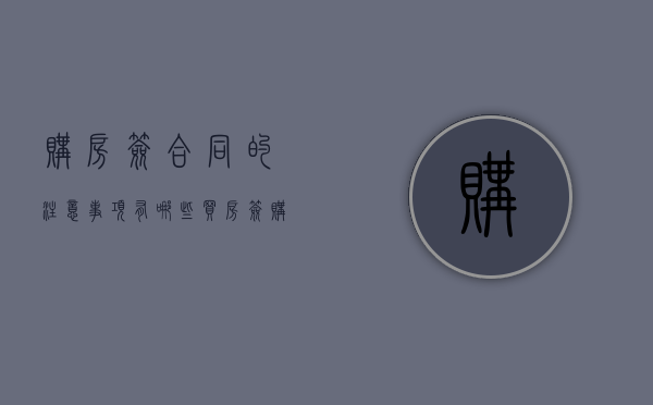 购房签合同的注意事项有哪些（买房签购房合同应注意）