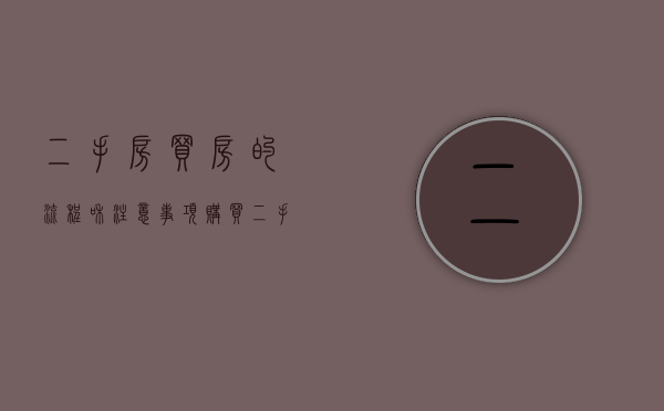 二手房买房的流程和注意事项（购买二手房应注意哪些问题,整个流程是怎样?）